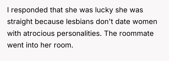 I responded that she was lucky she was straight because...