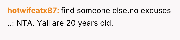 hotwifeatx87 find someone else.no excuses ..: NTA. Yall are 20...