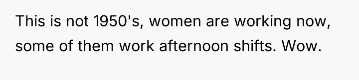 This is not 1950's, women are working now, some of...