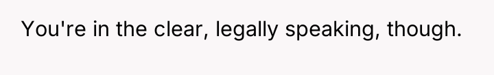 You're in the clear, legally speaking, though.