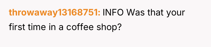 throwaway13168751 INFO Was that your first time in a coffee...