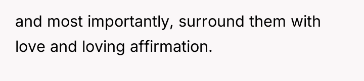and most importantly, surround them with love and loving affirmation.