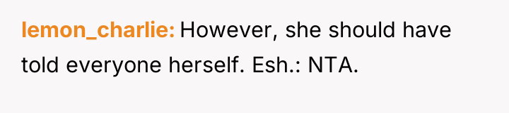 lemon_charlie However, she should have told everyone herself. Esh.: NTA.