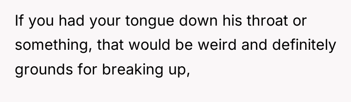 If you had your tongue down his throat or something,...