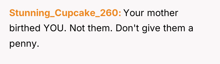 Stunning_Cupcake_260 Your mother birthed YOU. Not them. Don't give them...