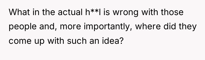 What in the actual h**l is wrong with those people...