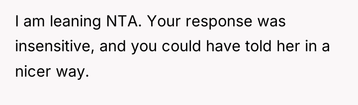 I am leaning NTA. Your response was insensitive, and you...