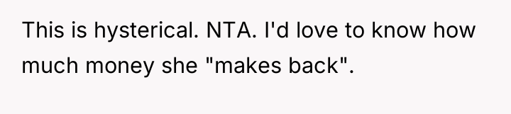 This is hysterical. NTA. I'd love to know how much...