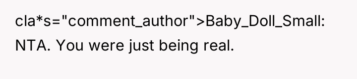 cla*s="comment_author">Baby_Doll_Small: NTA. You were just being real.