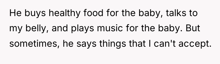 He buys healthy food for the baby, talks to my...