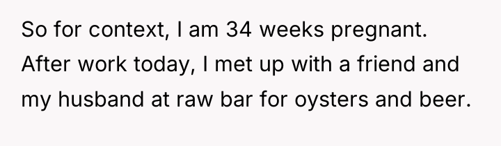 So for context, I am 34 weeks pregnant. After work...