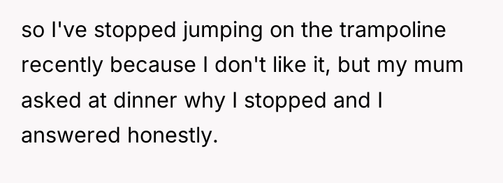 so I've stopped jumping on the trampoline recently because I...