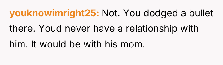 youknowimright25 Not. You dodged a bullet there. Youd never have...