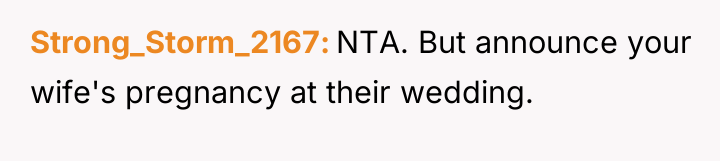Strong_Storm_2167 NTA. But announce your wife's pregnancy at their wedding.
