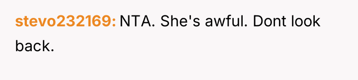 stevo232169 NTA. She's awful. Dont look back.