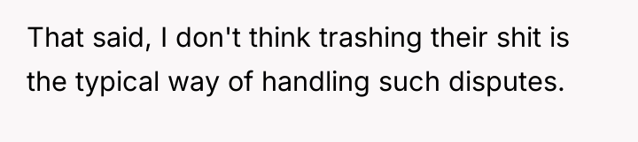 That said, I don't think trashing their shit is the...