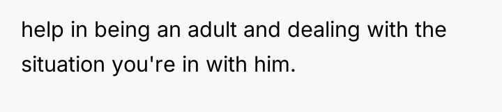 help in being an adult and dealing with the situation...