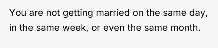 You are not getting married on the same day, in...