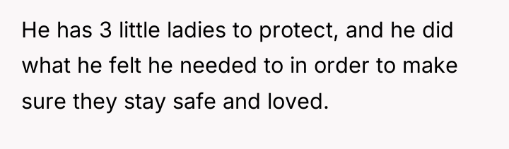He has 3 little ladies to protect, and he did...