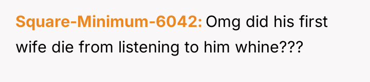 Square-Minimum-6042 Omg did his first wife die from listening to...