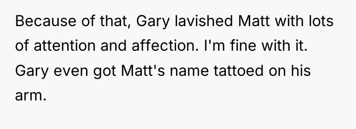 Because of that, Gary lavished Matt with lots of attention...