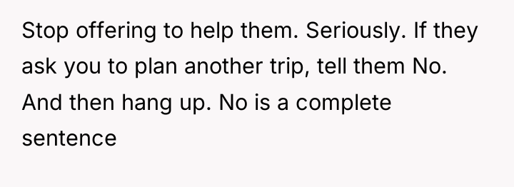 Stop offering to help them. Seriously. If they ask you...