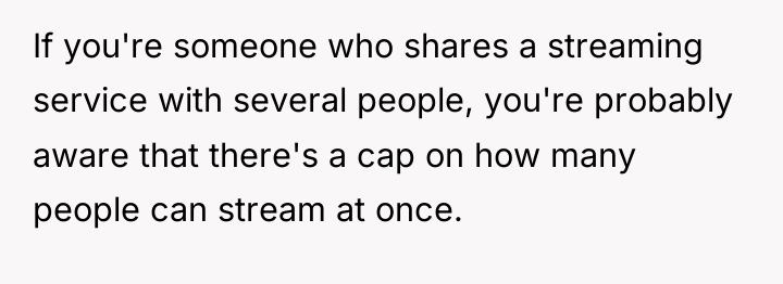 If you're someone who shares a streaming service with several...