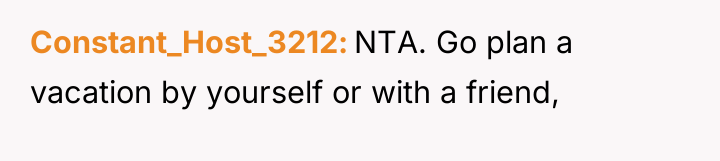 Constant_Host_3212 NTA. Go plan a vacation by yourself or with...