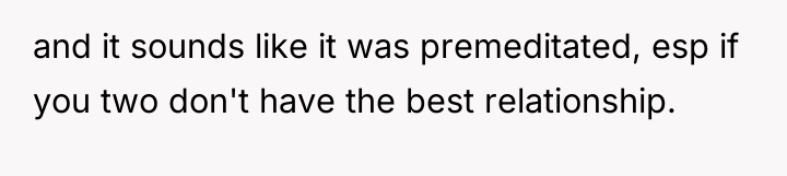 and it sounds like it was premeditated, esp if you...