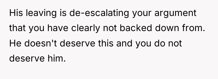 His leaving is de-escalating your argument that you have clearly...
