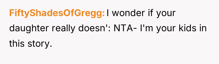 FiftyShadesOfGregg I wonder if your daughter really doesn': NTA- I'm...