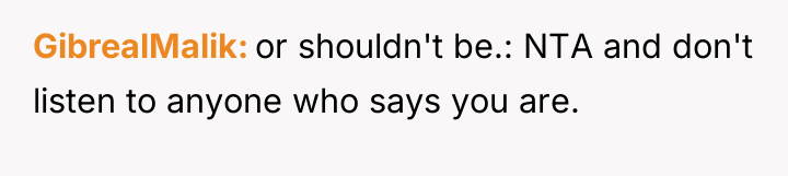 GibrealMalik or shouldn't be.: NTA and don't listen to anyone...