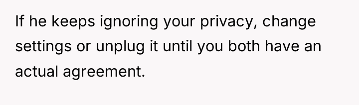 If he keeps ignoring your privacy, change settings or unplug...