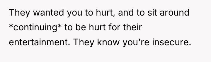 They wanted you to hurt, and to sit around *continuing*...