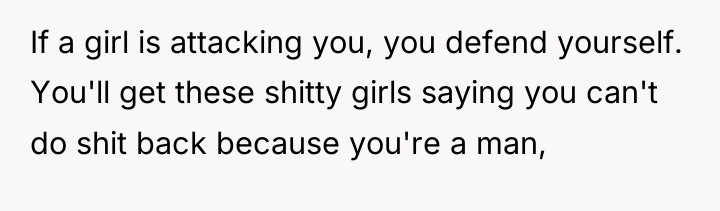 If a girl is attacking you, you defend yourself. You'll...