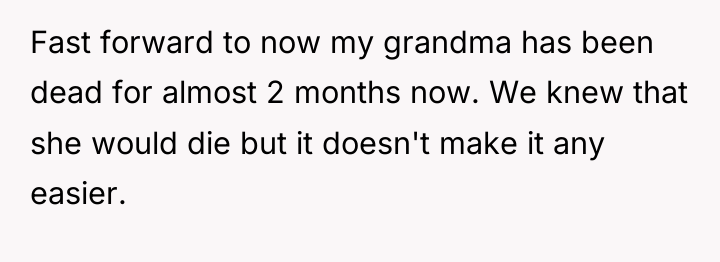 Fast forward to now my grandma has been dead for...