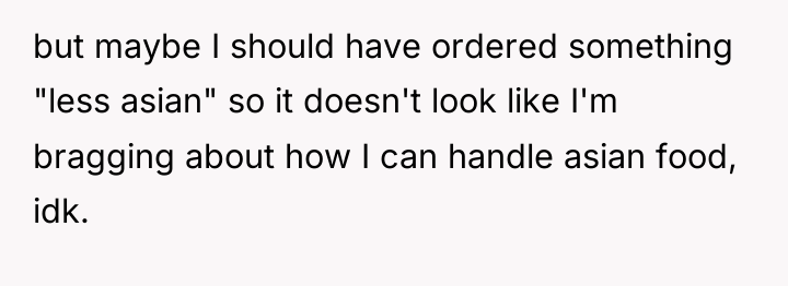 but maybe I should have ordered something "less asian" so...