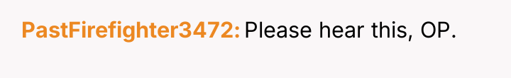 PastFirefighter3472 Please hear this, OP.
