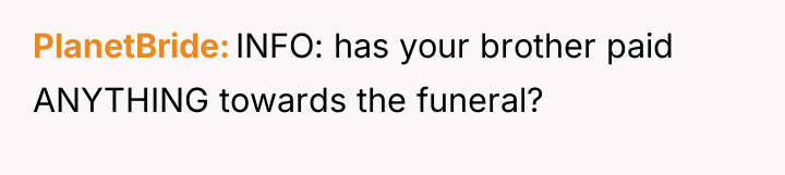 PlanetBride INFO: has your brother paid ANYTHING towards the funeral?