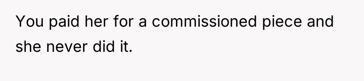 You paid her for a commissioned piece and she never...