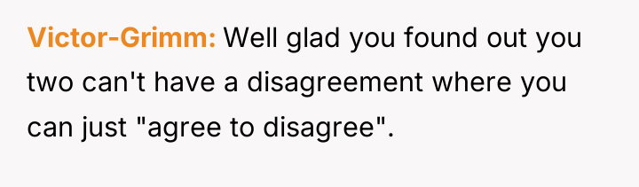 Victor-Grimm Well glad you found out you two can't have...