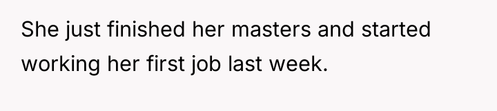 She just finished her masters and started working her first...