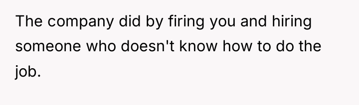 The company did by firing you and hiring someone who...