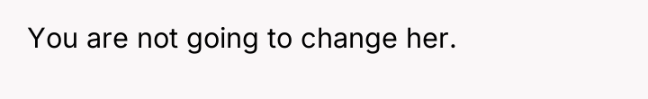You are not going to change her.