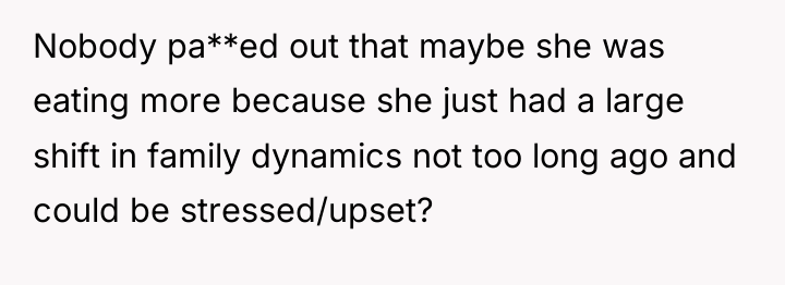 Nobody pa**ed out that maybe she was eating more because...