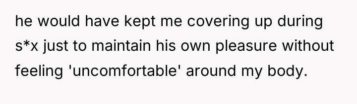 he would have kept me covering up during s*x just...