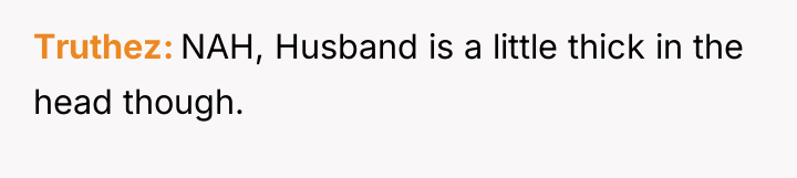 Truthez NAH, Husband is a little thick in the head...
