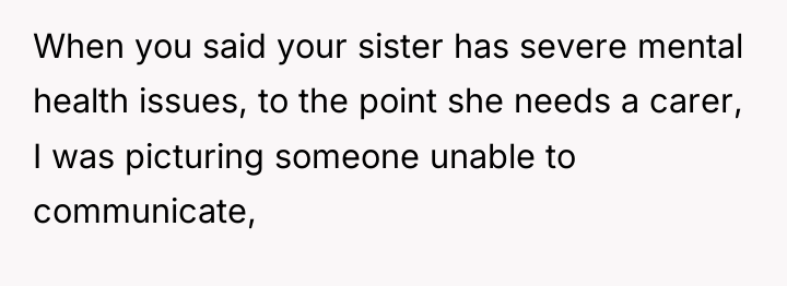 When you said your sister has severe mental health issues,...