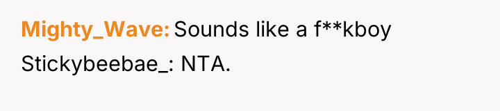Mighty_Wave Sounds like a f**kboy Stickybeebae_: NTA.