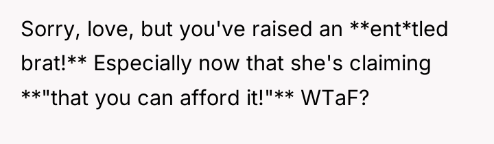 Sorry, love, but you've raised an **ent*tled brat!** Especially now...